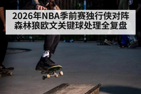 2026年NBA季前赛独行侠对阵森林狼欧文关键球处理全复盘
